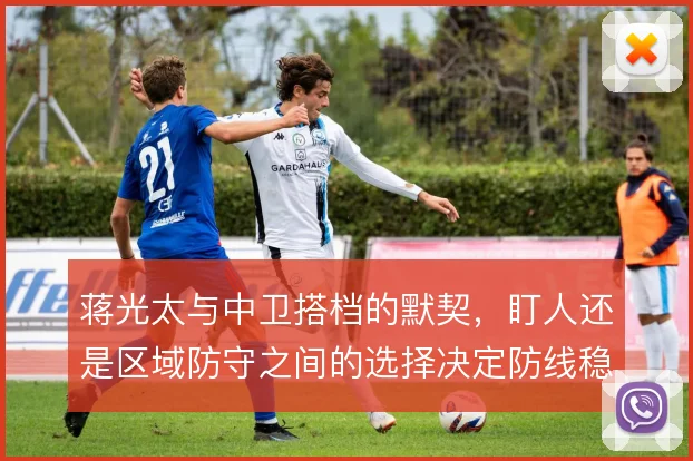 蒋光太与中卫搭档的默契,盯人还是区域防守之间的选择决定防线稳定