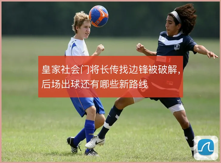 皇家社会门将长传找边锋被破解,后场出球还有哪些新路线