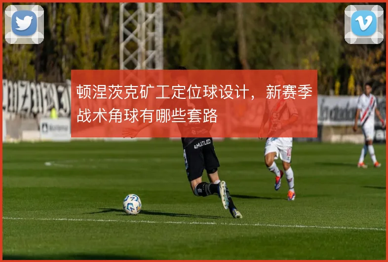顿涅茨克矿工定位球设计，新赛季战术角球有哪些套路