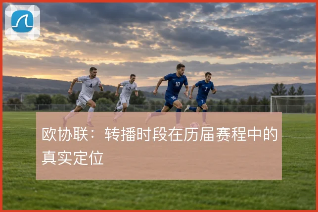 欧协联:转播时段在历届赛程中的真实定位