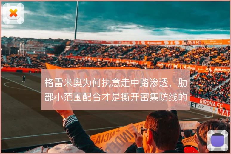 格雷米奥为何执意走中路渗透，肋部小范围配合才是撕开密集防线的钥匙