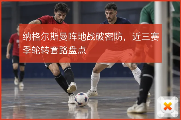 纳格尔斯曼阵地战破密防，近三赛季轮转套路盘点