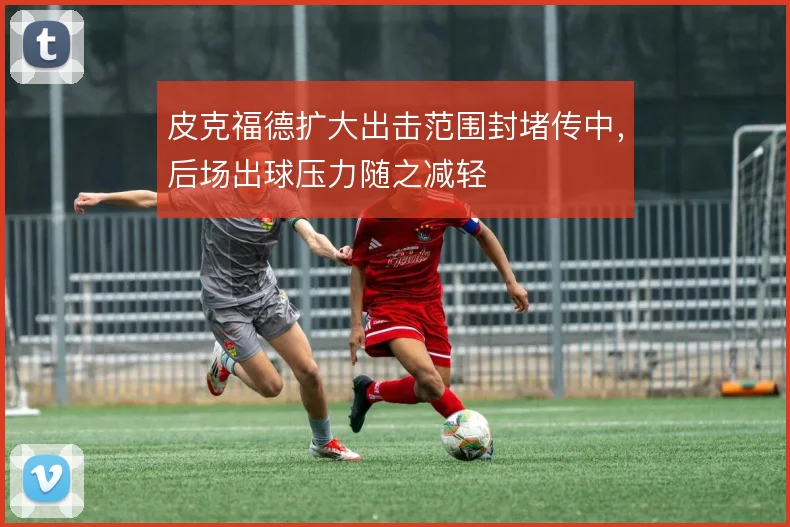 皮克福德扩大出击范围封堵传中,后场出球压力随之减轻