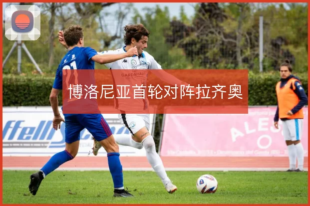博洛尼亚首轮对阵拉齐奥