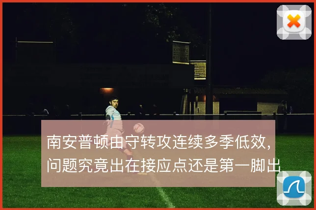 南安普顿由守转攻连续多季低效，问题究竟出在接应点还是第一脚出球