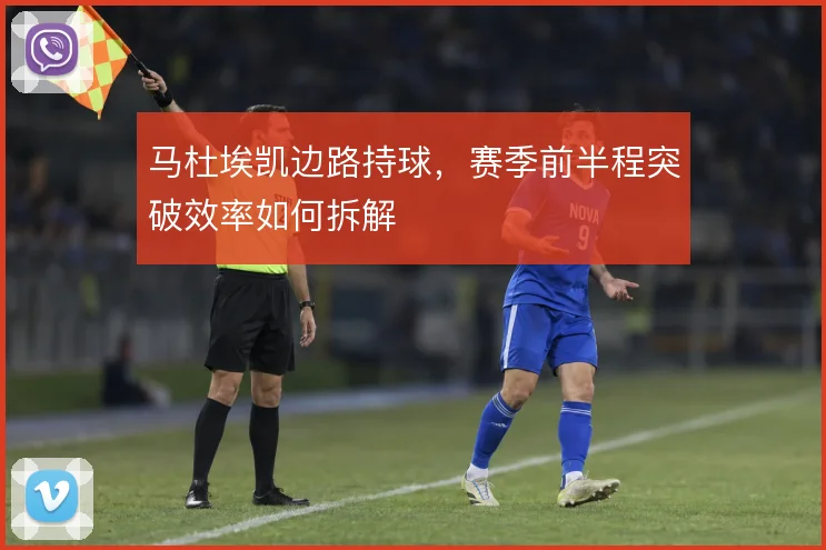 马杜埃凯边路持球,赛季前半程突破效率如何拆解
