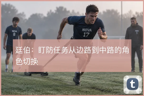 廷伯：盯防任务从边路到中路的角色切换