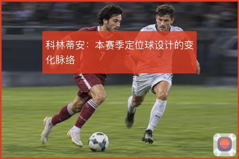 科林蒂安：本赛季定位球设计的变化脉络