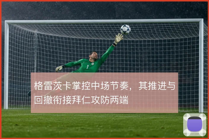 格雷茨卡掌控中场节奏，其推进与回撤衔接拜仁攻防两端