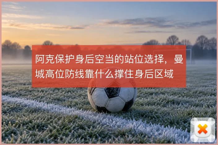 阿克保护身后空当的站位选择,曼城高位防线靠什么撑住身后区域