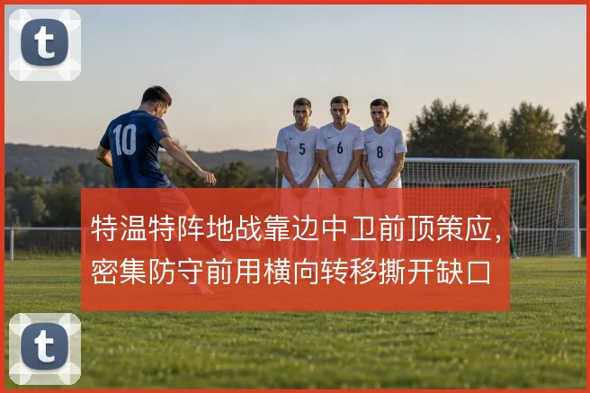 特温特阵地战靠边中卫前顶策应，密集防守前用横向转移撕开缺口