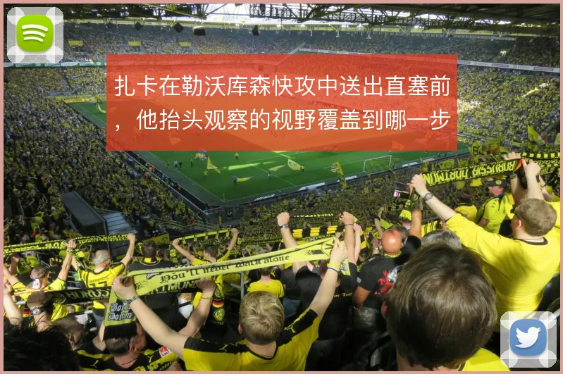 扎卡在勒沃库森快攻中送出直塞前,他抬头观察的视野覆盖到哪一步