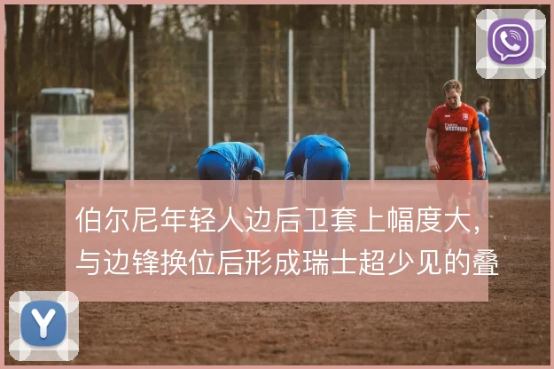 伯尔尼年轻人边后卫套上幅度大，与边锋换位后形成瑞士超少见的叠瓦式冲击