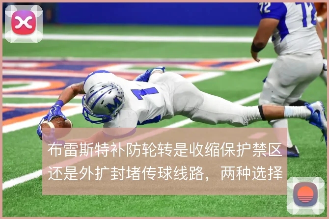 布雷斯特补防轮转是收缩保护禁区还是外扩封堵传球线路，两种选择各有代价