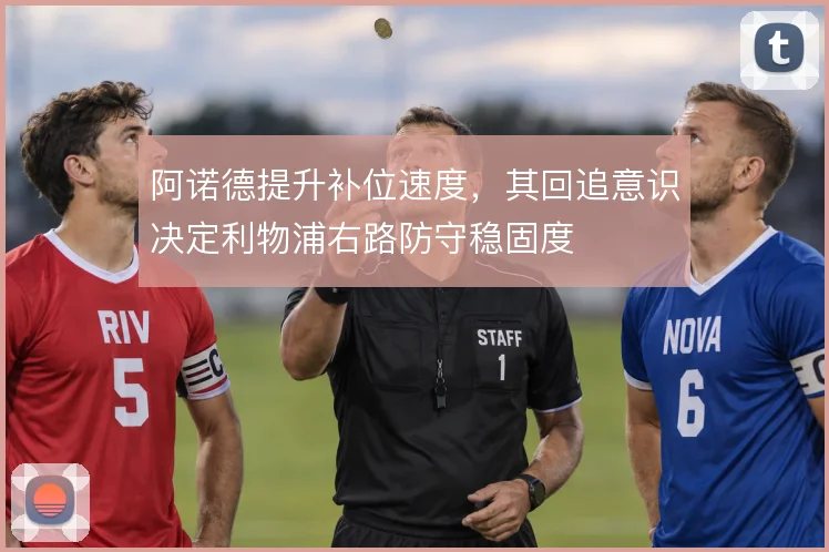 阿诺德提升补位速度,其回追意识决定利物浦右路防守稳固度