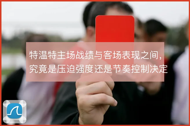 特温特主场战绩与客场表现之间，究竟是压迫强度还是节奏控制决定上限