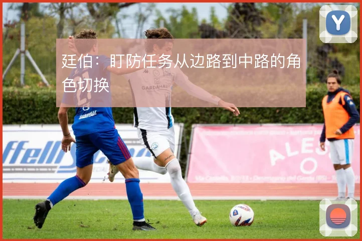 廷伯:盯防任务从边路到中路的角色切换