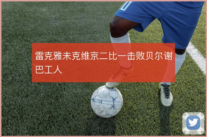 雷克雅未克维京二比一击败贝尔谢巴工人