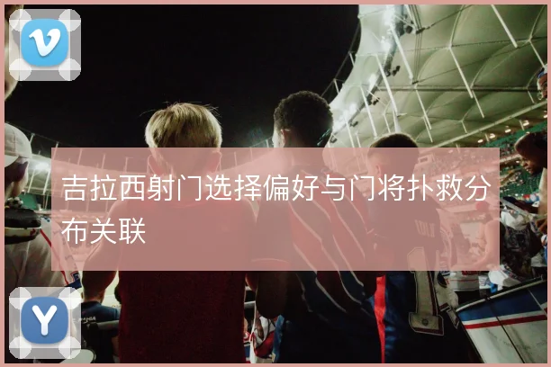 吉拉西射门选择偏好与门将扑救分布关联