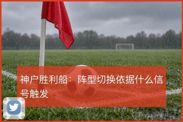 神户胜利船:阵型切换依据什么信号触发
