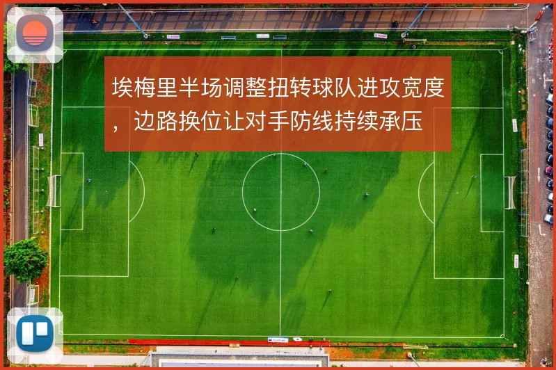 埃梅里半场调整扭转球队进攻宽度,边路换位让对手防线持续承压
