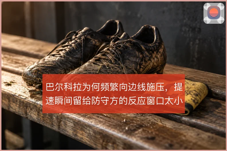 巴尔科拉为何频繁向边线施压，提速瞬间留给防守方的反应窗口太小