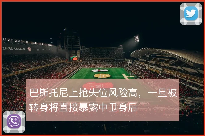 巴斯托尼上抢失位风险高，一旦被转身将直接暴露中卫身后