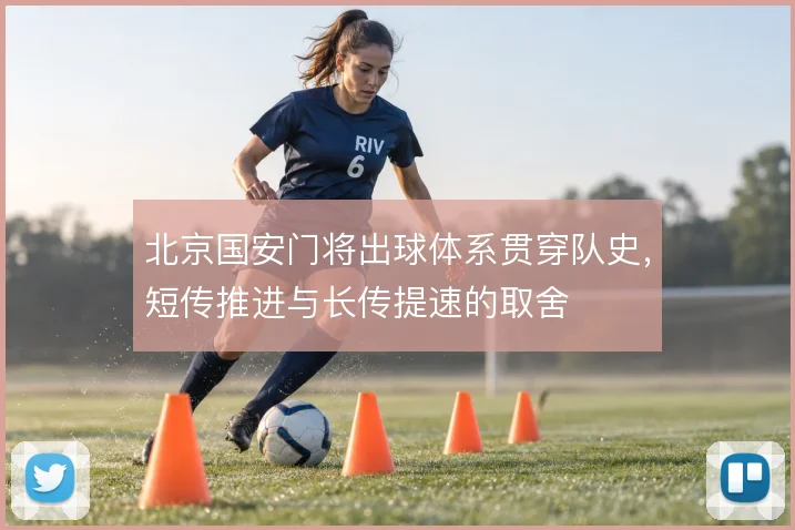 北京国安门将出球体系贯穿队史,短传推进与长传提速的取舍