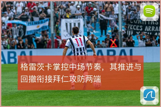 格雷茨卡掌控中场节奏，其推进与回撤衔接拜仁攻防两端