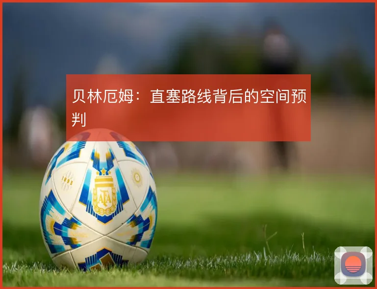 贝林厄姆:直塞路线背后的空间预判