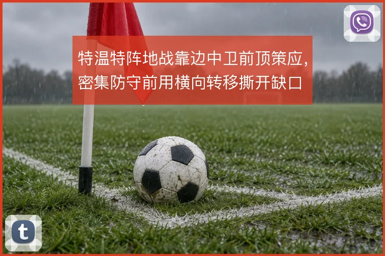 特温特阵地战靠边中卫前顶策应，密集防守前用横向转移撕开缺口
