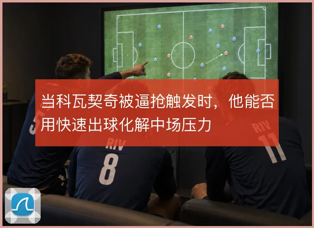 当科瓦契奇被逼抢触发时，他能否用快速出球化解中场压力