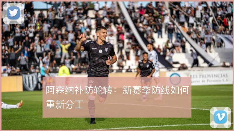 阿森纳补防轮转：新赛季防线如何重新分工