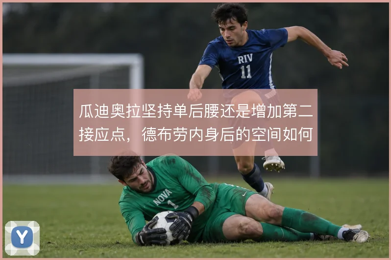 瓜迪奥拉坚持单后腰还是增加第二接应点，德布劳内身后的空间如何补