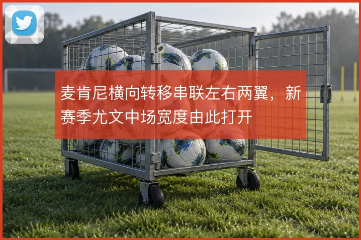 麦肯尼横向转移串联左右两翼，新赛季尤文中场宽度由此打开