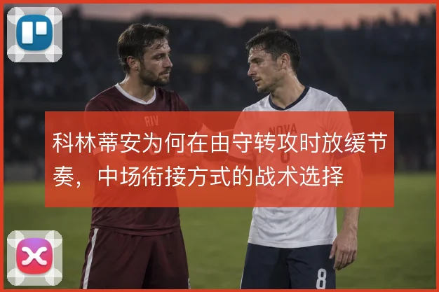 科林蒂安为何在由守转攻时放缓节奏，中场衔接方式的战术选择