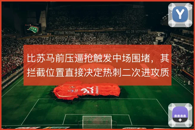 比苏马前压逼抢触发中场围堵,其拦截位置直接决定热刺二次进攻质量