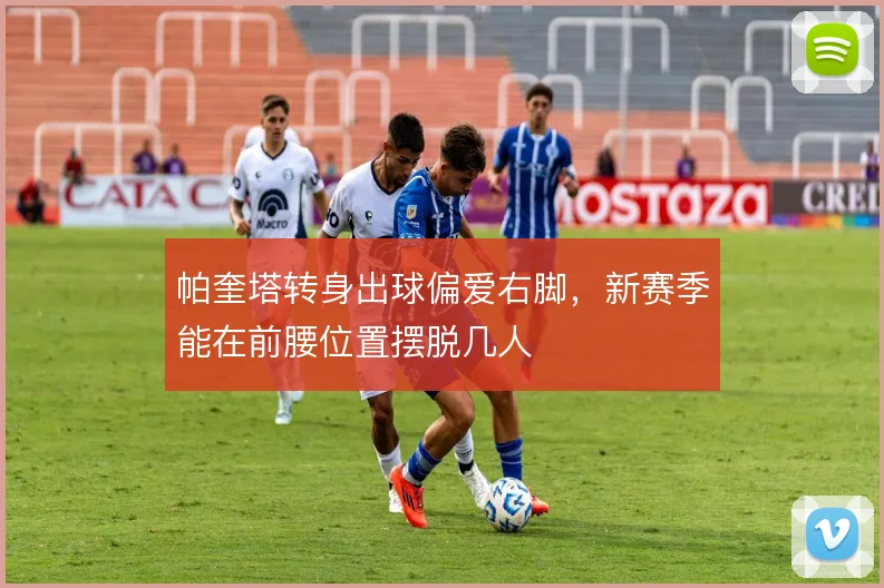 帕奎塔转身出球偏爱右脚,新赛季能在前腰位置摆脱几人