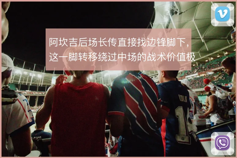 阿坎吉后场长传直接找边锋脚下,这一脚转移绕过中场的战术价值极高