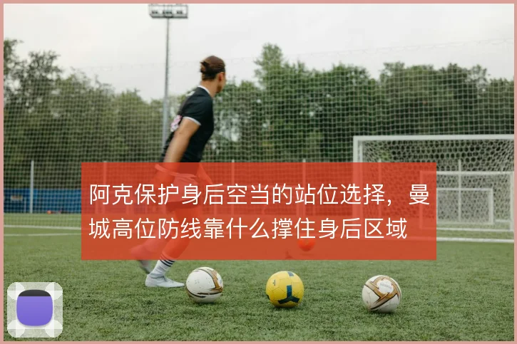 阿克保护身后空当的站位选择,曼城高位防线靠什么撑住身后区域