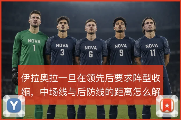 伊拉奥拉一旦在领先后要求阵型收缩，中场线与后防线的距离怎么解