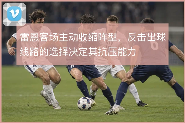 雷恩客场主动收缩阵型，反击出球线路的选择决定其抗压能力