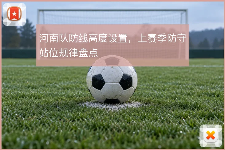 河南队防线高度设置，上赛季防守站位规律盘点