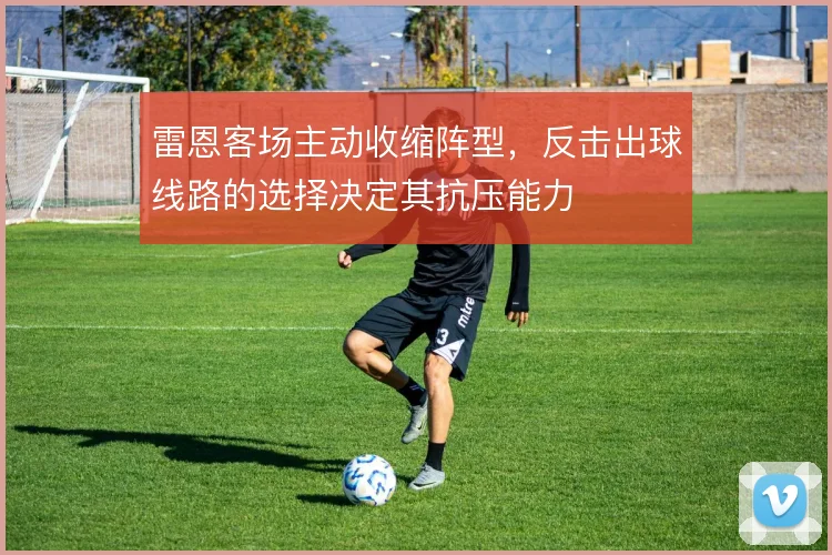雷恩客场主动收缩阵型，反击出球线路的选择决定其抗压能力