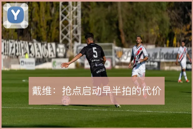 戴维:抢点启动早半拍的代价