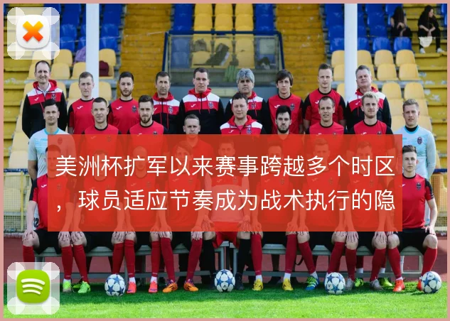 美洲杯扩军以来赛事跨越多个时区，球员适应节奏成为战术执行的隐形变量
