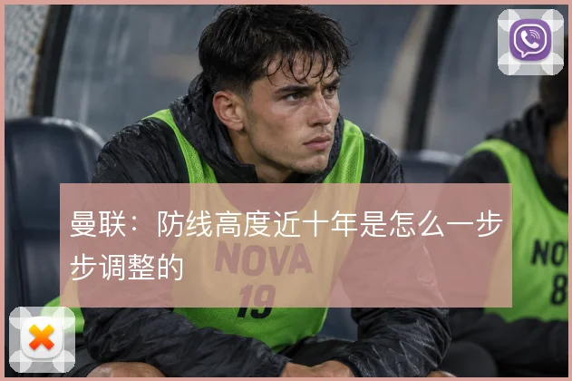 曼联：防线高度近十年是怎么一步步调整的