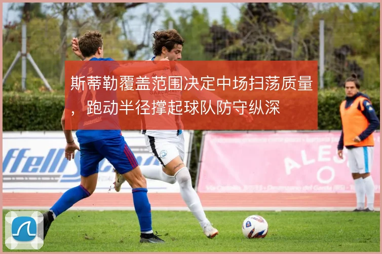 斯蒂勒覆盖范围决定中场扫荡质量，跑动半径撑起球队防守纵深