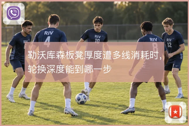 勒沃库森板凳厚度遭多线消耗时，轮换深度能到哪一步
