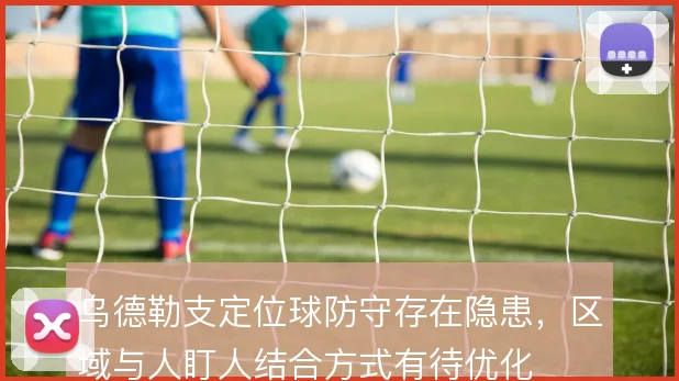 乌德勒支定位球防守存在隐患,区域与人盯人结合方式有待优化